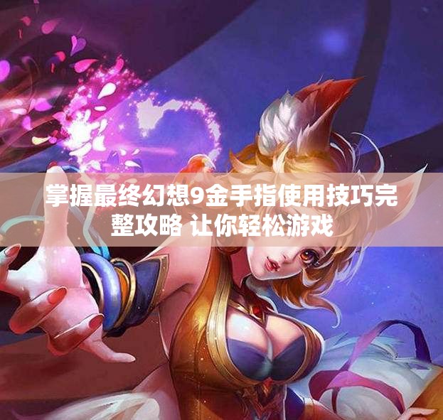 掌握最终幻想9金手指使用技巧完整攻略 让你轻松游戏