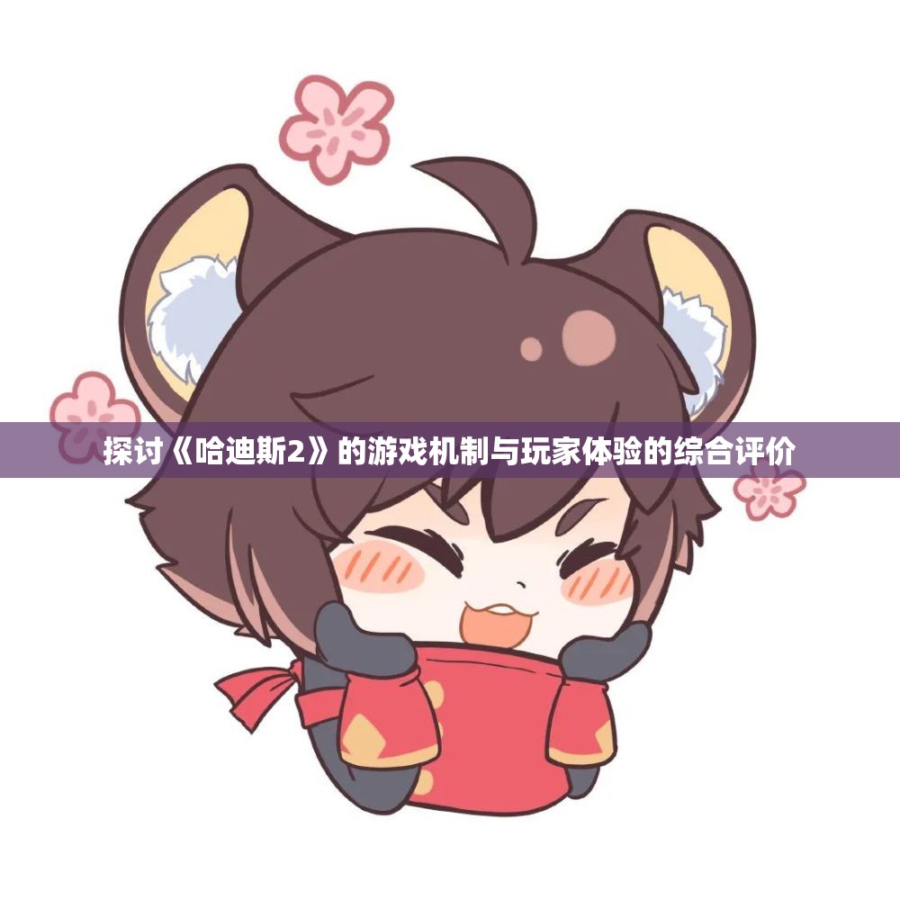 探讨《哈迪斯2》的游戏机制与玩家体验的综合评价