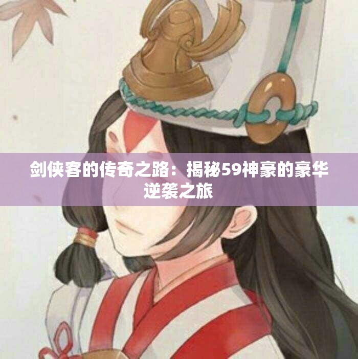 剑侠客的传奇之路：揭秘59神豪的豪华逆袭之旅
