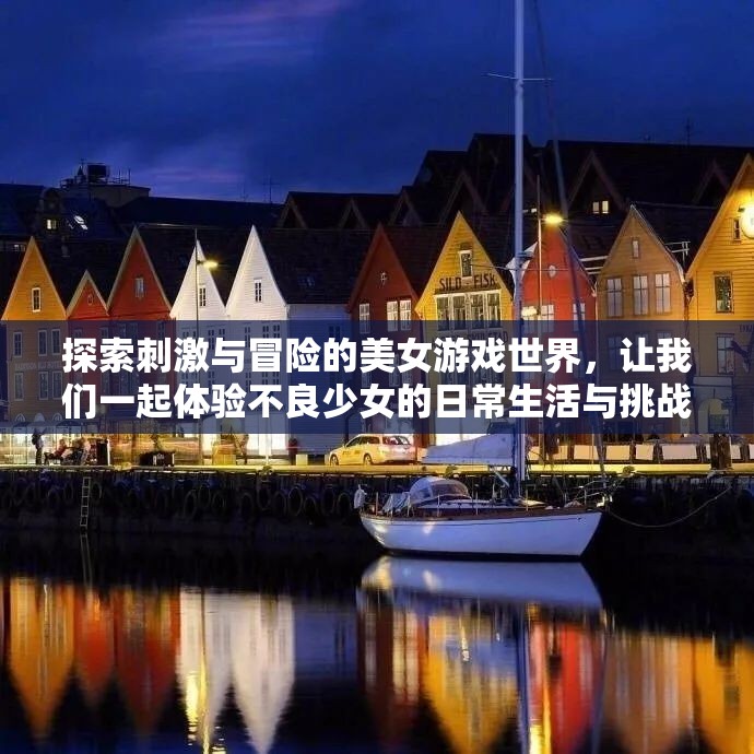 探索刺激与冒险的美女游戏世界，让我们一起体验不良少女的日常生活与挑战