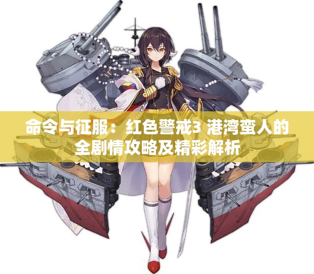 命令与征服：红色警戒3 港湾蛮人的全剧情攻略及精彩解析