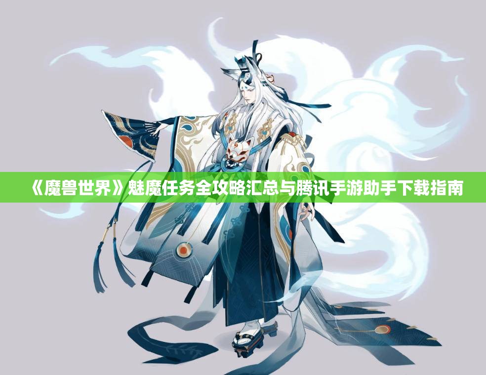 《魔兽世界》魅魔任务全攻略汇总与腾讯手游助手下载指南