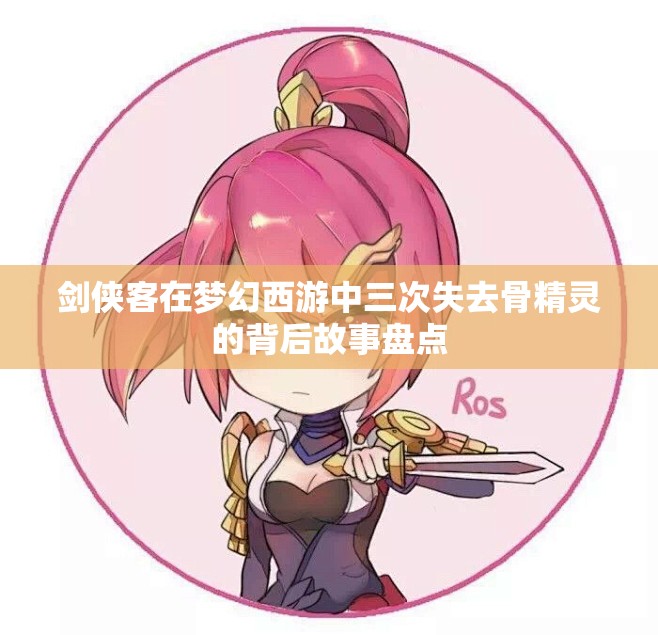剑侠客在梦幻西游中三次失去骨精灵的背后故事盘点