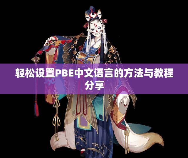 轻松设置PBE中文语言的方法与教程分享