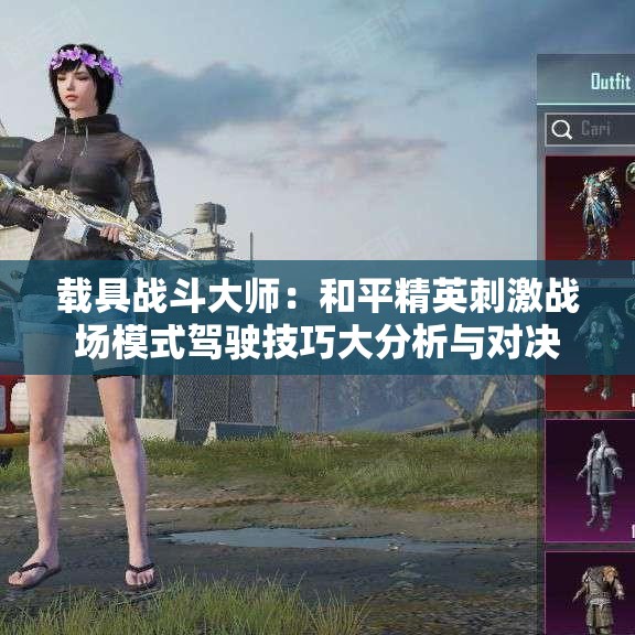 载具战斗大师：和平精英刺激战场模式驾驶技巧大分析与对决