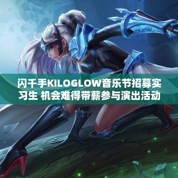 闪千手KILOGLOW音乐节招募实习生 机会难得带薪参与演出活动