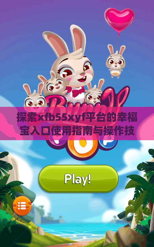 探索xfb55xyf平台的幸福宝入口使用指南与操作技巧