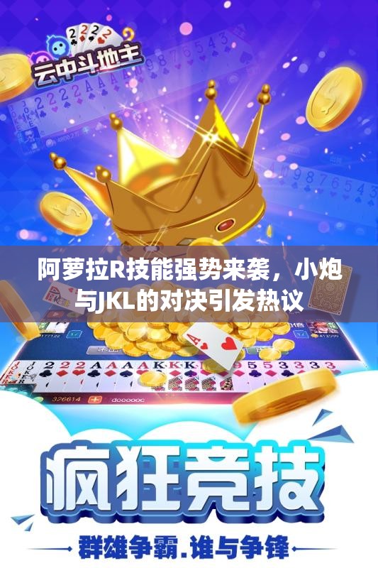 阿萝拉R技能强势来袭，小炮与JKL的对决引发热议