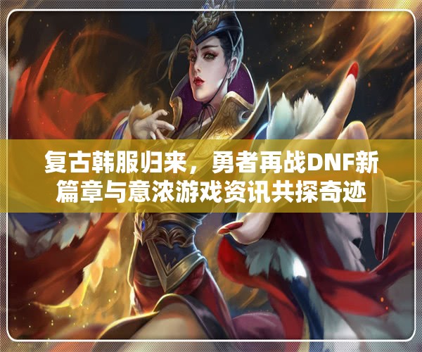 复古韩服归来，勇者再战DNF新篇章与意浓游戏资讯共探奇迹