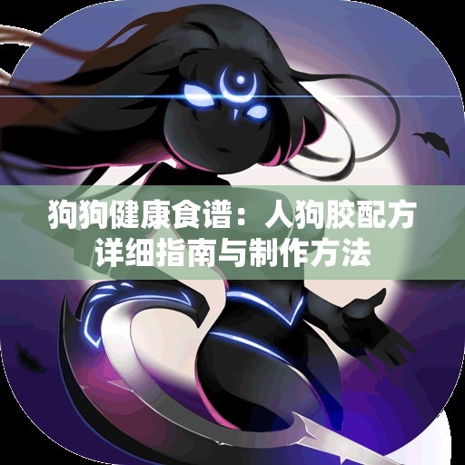 狗狗健康食谱：人狗胶配方详细指南与制作方法