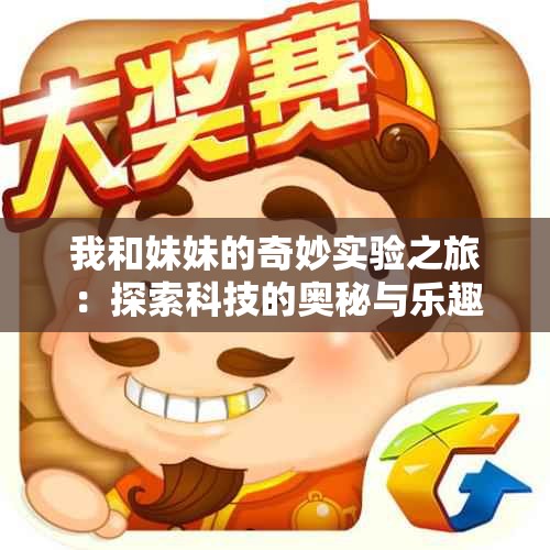 我和妹妹的奇妙实验之旅：探索科技的奥秘与乐趣
