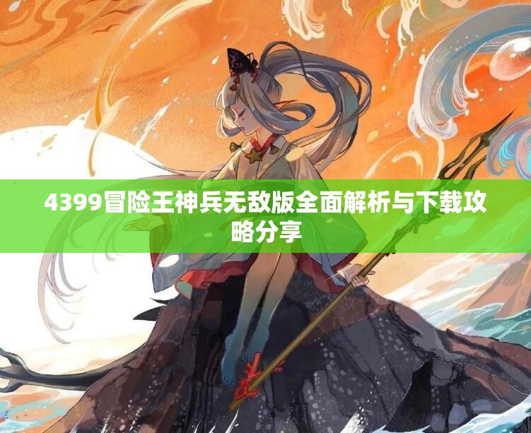 4399冒险王神兵无敌版全面解析与下载攻略分享