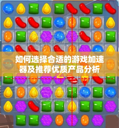 如何选择合适的游戏加速器及推荐优质产品分析