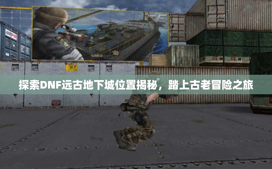 探索DNF远古地下城位置揭秘，踏上古老冒险之旅