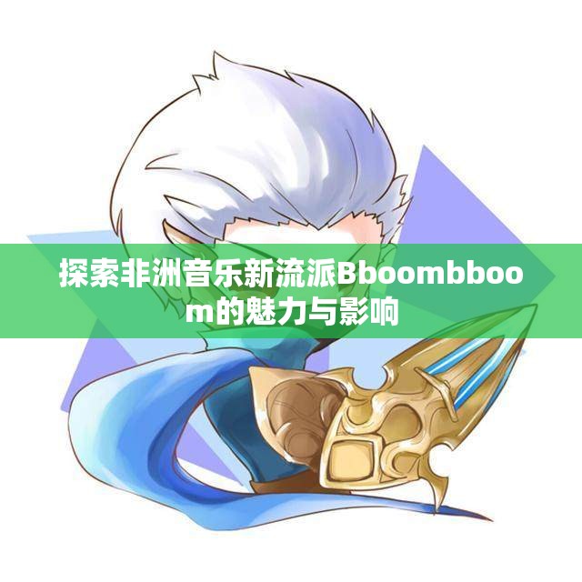 探索非洲音乐新流派Bboombboom的魅力与影响