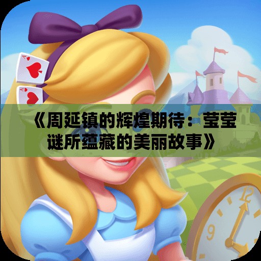 《周延镇的辉煌期待：莹莹谜所蕴藏的美丽故事》