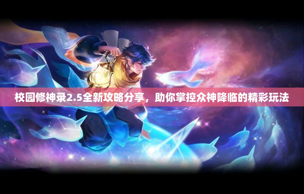 校园修神录2.5全新攻略分享，助你掌控众神降临的精彩玩法