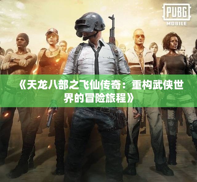 《天龙八部之飞仙传奇：重构武侠世界的冒险旅程》