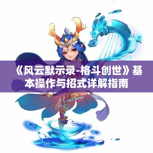 《风云默示录-格斗创世》基本操作与招式详解指南