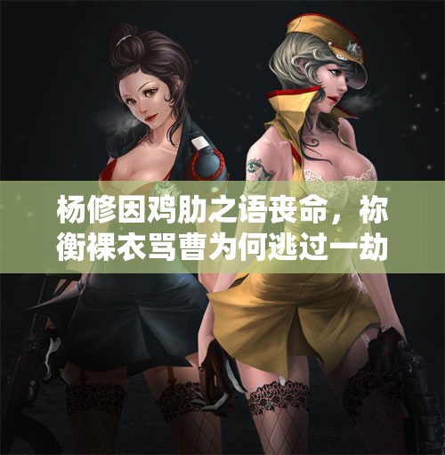 杨修因鸡肋之语丧命，祢衡裸衣骂曹为何逃过一劫？