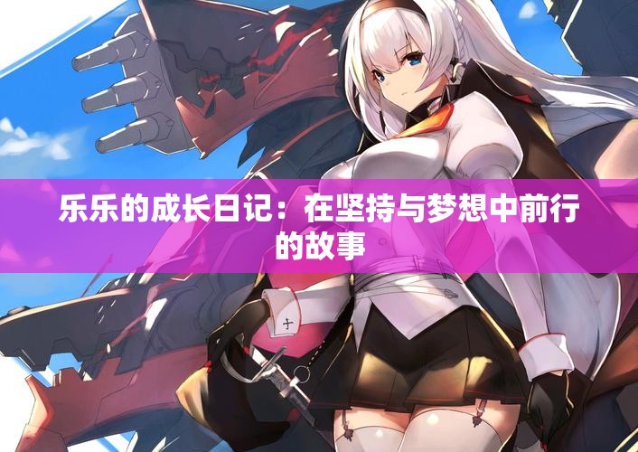 乐乐的成长日记：在坚持与梦想中前行的故事