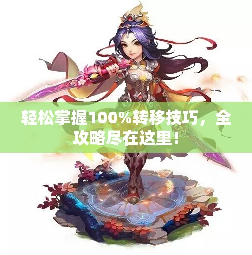 轻松掌握100%转移技巧，全攻略尽在这里！