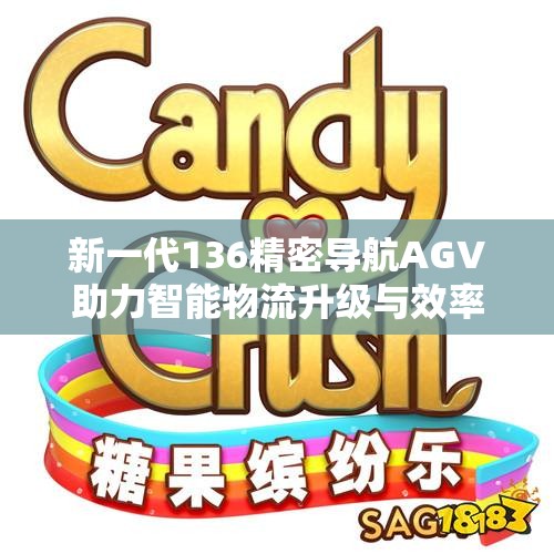 新一代136精密导航AGV助力智能物流升级与效率提升