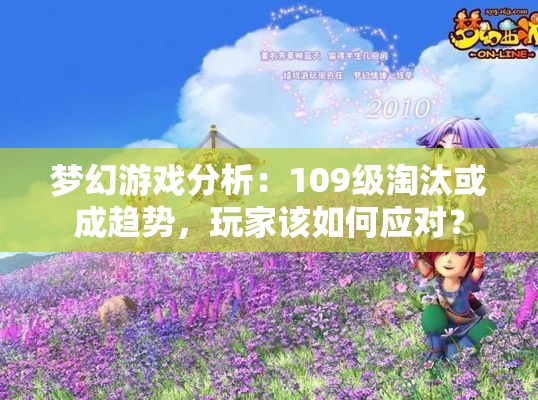 梦幻游戏分析：109级淘汰或成趋势，玩家该如何应对？
