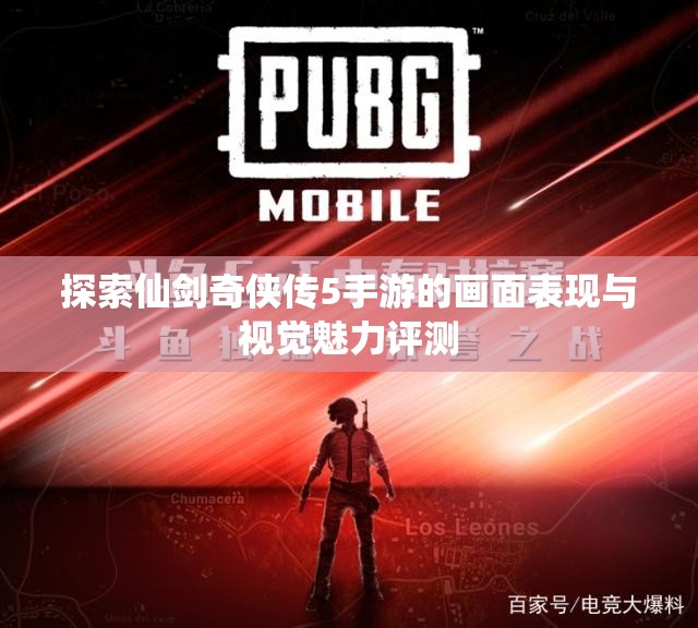 探索仙剑奇侠传5手游的画面表现与视觉魅力评测