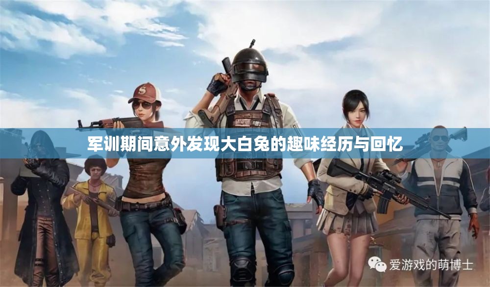 军训期间意外发现大白兔的趣味经历与回忆
