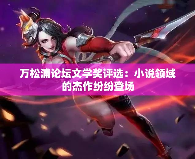 万松浦论坛文学奖评选：小说领域的杰作纷纷登场