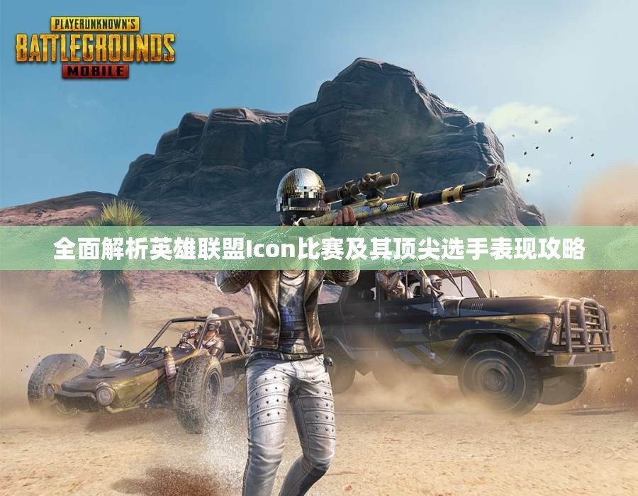 全面解析英雄联盟Icon比赛及其顶尖选手表现攻略