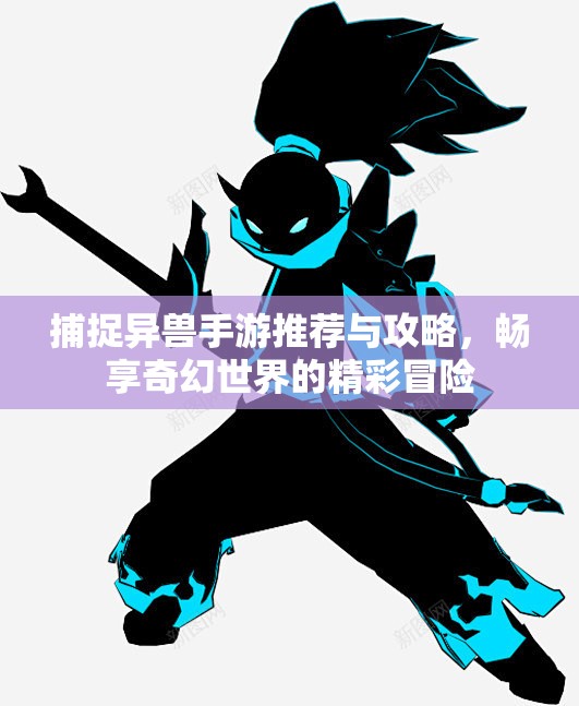 捕捉异兽手游推荐与攻略，畅享奇幻世界的精彩冒险
