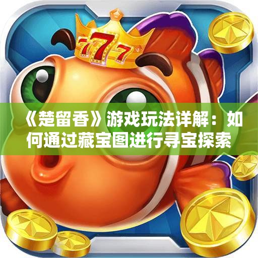 《楚留香》游戏玩法详解：如何通过藏宝图进行寻宝探索
