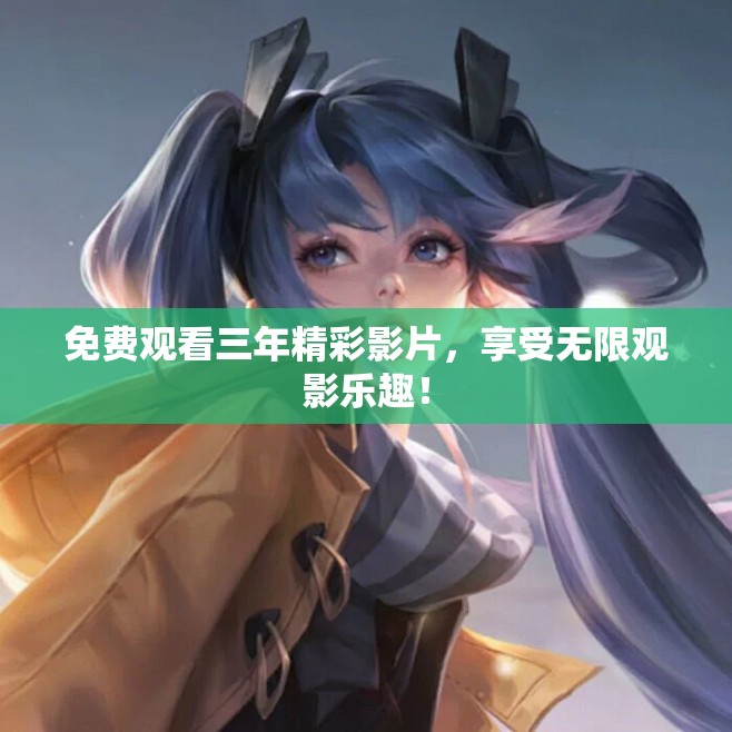 免费观看三年精彩影片，享受无限观影乐趣！