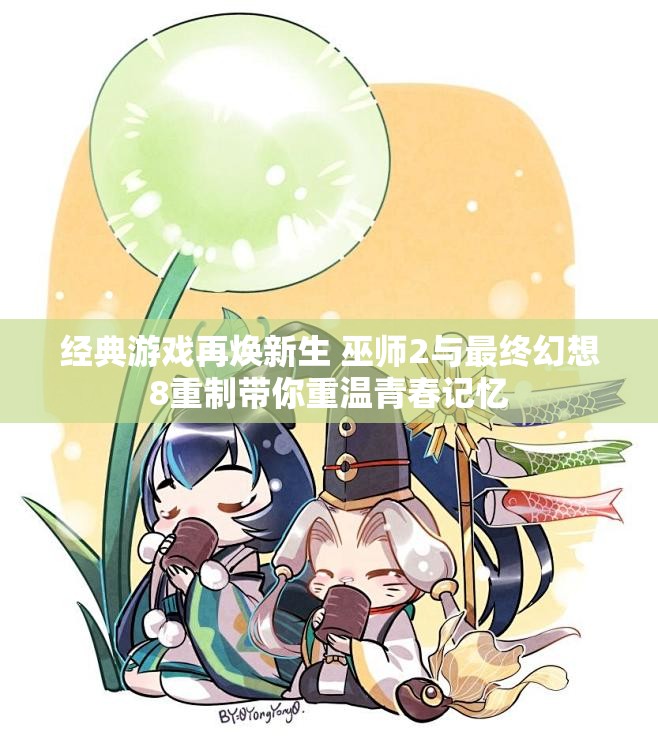 经典游戏再焕新生 巫师2与最终幻想8重制带你重温青春记忆