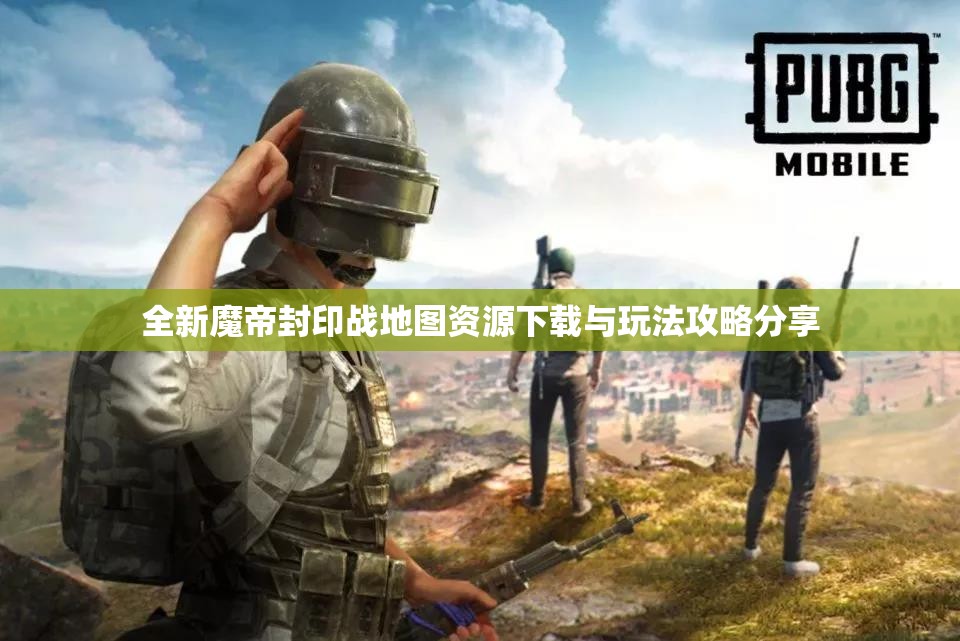 全新魔帝封印战地图资源下载与玩法攻略分享