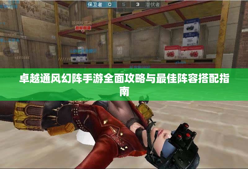 卓越通风幻阵手游全面攻略与最佳阵容搭配指南