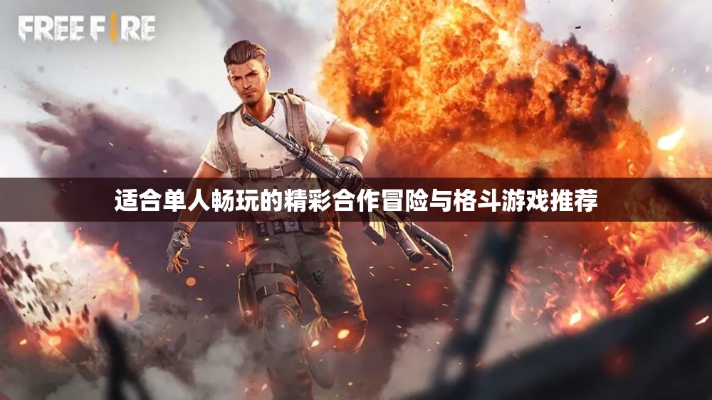 适合单人畅玩的精彩合作冒险与格斗游戏推荐