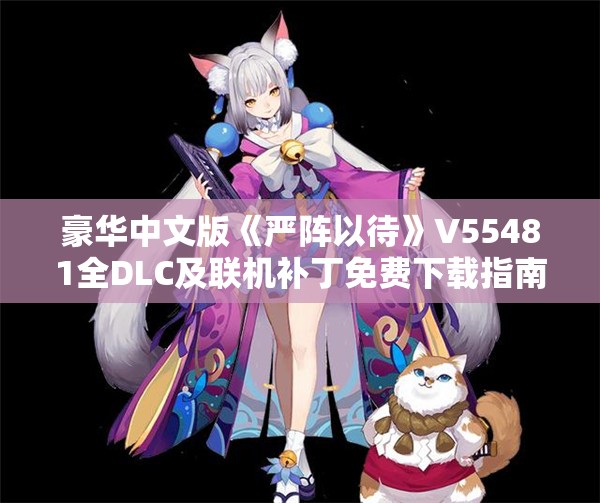 豪华中文版《严阵以待》V55481全DLC及联机补丁免费下载指南