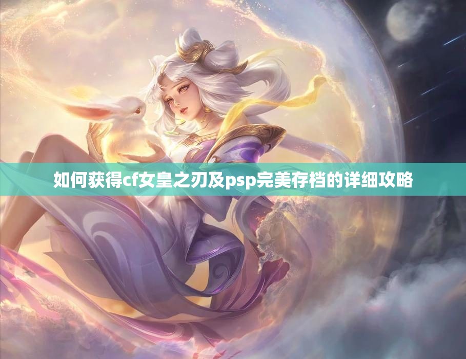 如何获得cf女皇之刃及psp完美存档的详细攻略