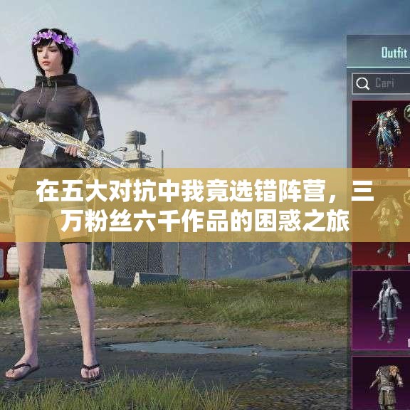在五大对抗中我竟选错阵营，三万粉丝六千作品的困惑之旅