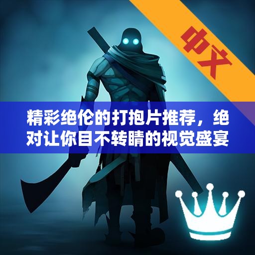 精彩绝伦的打抱片推荐，绝对让你目不转睛的视觉盛宴