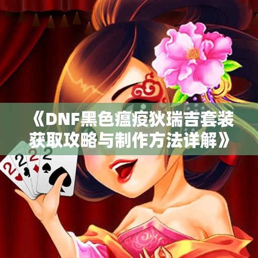《DNF黑色瘟疫狄瑞吉套装获取攻略与制作方法详解》