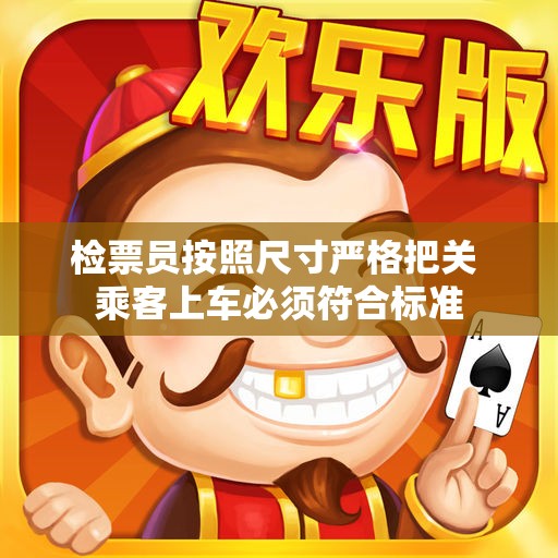 检票员按照尺寸严格把关 乘客上车必须符合标准