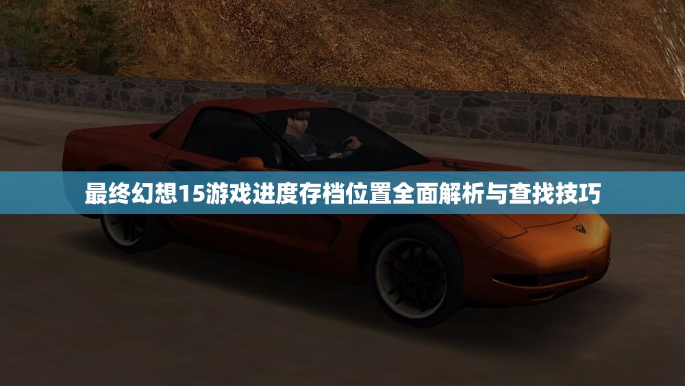 最终幻想15游戏进度存档位置全面解析与查找技巧