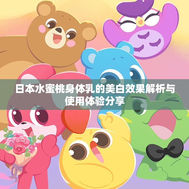 日本水蜜桃身体乳的美白效果解析与使用体验分享