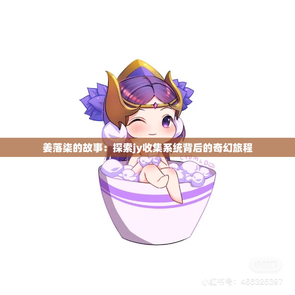 姜落柒的故事：探索jy收集系统背后的奇幻旅程