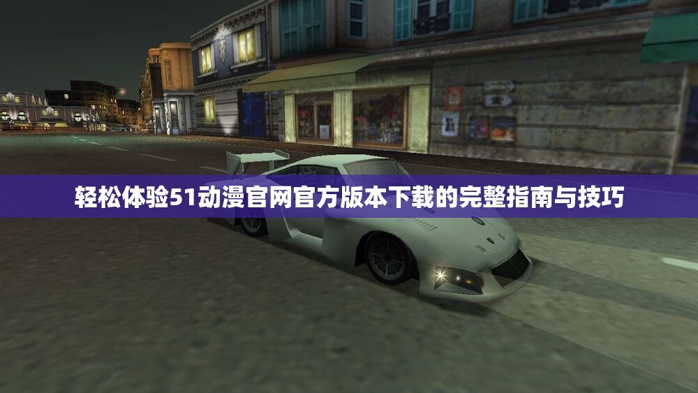 轻松体验51动漫官网官方版本下载的完整指南与技巧