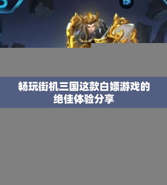 畅玩街机三国这款白嫖游戏的绝佳体验分享